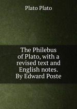 The Philebus of Plato, with a revised text and English notes. By Edward Poste