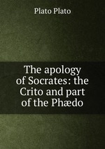 The apology of Socrates: the Crito and part of the Phdo