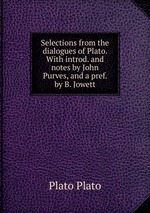 Selections from the dialogues of Plato. With introd. and notes by John Purves, and a pref. by B. Jowett