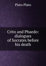 Crito and Phaedo: dialogues of Socrates before his death