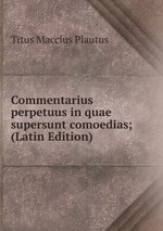 Commentarius perpetuus in quae supersunt comoedias; (Latin Edition)