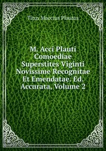 M. Acci Plauti Comoediae Superstites Viginti Novissime Recognitae Et Emendatae. Ed. Accurata, Volume 2