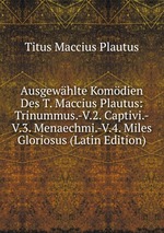 Ausgewhlte Komdien Des T. Maccius Plautus: Trinummus.-V.2. Captivi.-V.3. Menaechmi.-V.4. Miles Gloriosus (Latin Edition)