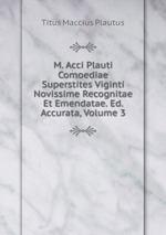 M. Acci Plauti Comoediae Superstites Viginti Novissime Recognitae Et Emendatae. Ed. Accurata, Volume 3