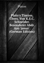 Plato`s Timus, bers. Von K.E.C. Schneider. Besonderer Abdr. Aus `janus`. (German Edition)