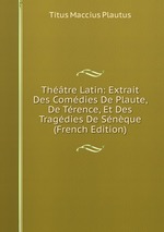 Thtre Latin: Extrait Des Comdies De Plaute, De Trence, Et Des Tragdies De Snque (French Edition)