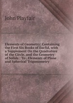 Elements of Geometry: Containing the First Six Books of Euclid, with a Supplement On the Quadrature of the Circle, and the Geometry of Solids : To . Elements of Plane and Spherical Trigonometry