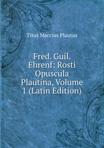 Fred. Guil. Ehrenf: Rosti Opuscula Plautina, Volume 1 (Latin Edition)