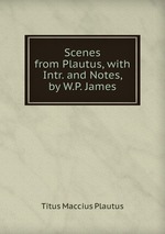 Scenes from Plautus, with Intr. and Notes, by W.P. James