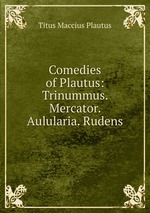 Comedies of Plautus: Trinummus. Mercator. Aulularia. Rudens