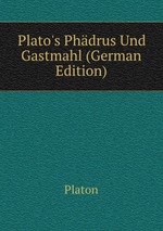 Plato`s Phdrus Und Gastmahl (German Edition)