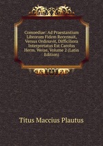 Comoediae: Ad Praestantium Librorum Fidem Recensuit, Versus Ordinavit, Difficiliora Interpretatus Est Carolus Herm. Weise, Volume 2 (Latin Edition)