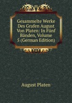 Gesammelte Werke Des Grafen August Von Platen: In Fnf Bnden, Volume 5 (German Edition)