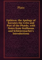 Gpltwn. the Apology of Socrates the Crito and Part of the Phdo, with Notes from Stallbaum and Schleiermacher`s Introductions