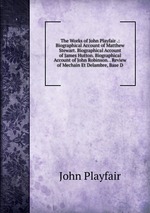 The Works of John Playfair .: Biographical Account of Matthew Stewart. Biographical Account of James Hutton. Biographical Account of John Robinson. . Review of Mechain Et Delambre, Base D