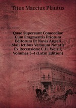 Quae Supersunt Comoediae Cum Fragmentis Priorum Editorum Et Novis Angeli Maii Ictibus Versuum Notatis Ex Recensione C.H. Weisii, Volumes 3-4 (Latin Edition)