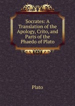 Socrates: A Translation of the Apology, Crito, and Parts of the Phaedo of Plato