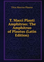 T. Macci Plauti Amphitruo: The Amphitruo of Plautus (Latin Edition)
