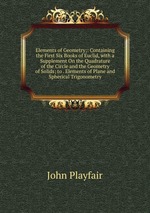 Elements of Geometry;: Containing the First Six Books of Euclid, with a Supplement On the Quadrature of the Circle and the Geometry of Solids; to . Elements of Plane and Spherical Trigonometry