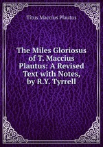 The Miles Gloriosus of T. Maccius Plautus: A Revised Text with Notes, by R.Y. Tyrrell