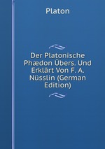 Der Platonische Phdon bers. Und Erklrt Von F. A. Nsslin (German Edition)