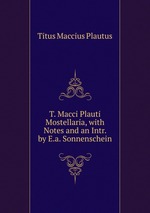T. Macci Plauti Mostellaria, with Notes and an Intr. by E.a. Sonnenschein
