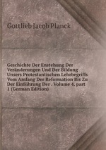 Geschichte Der Enstehung Der Vernderungen Und Der Bildung Unsers Protestantischen Lehrbegriffs Vom Amfang Der Reformation Bis Zu Der Einfhrung Der . Volume 4, part 1 (German Edition)