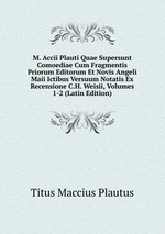 M. Accii Plauti Quae Supersunt Comoediae Cum Fragmentis Priorum Editorum Et Novis Angeli Maii Ictibus Versuum Notatis Ex Recensione C.H. Weisii, Volumes 1-2 (Latin Edition)