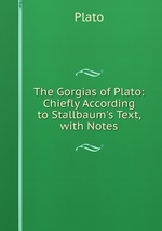 The Gorgias of Plato: Chiefly According to Stallbaum`s Text, with Notes