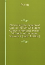 Platonis Qvae Svpersvnt Opera: Textvm Ad Fidem Codicvm Florentt. Pariss. Vindobb. Aliorvmqve, Volume 4 (Latin Edition)