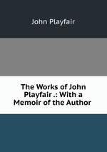 The Works of John Playfair .: With a Memoir of the Author