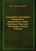Comoediae: Bacchides. Mostellaria. Menaechmei. Miles Gloriosus. Mercator. Pseudolus (Italian Edition)