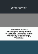 Outlines of Natural Philosophy: Being Heads of Lectures Delivered in the University of Edinburgh, Volume 2