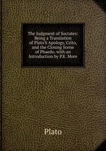 The Judgment of Socrates: Being a Translation of Plato`S Apology, Crito, and the Closing Scene of Phaedo. with an Introduction by P.E. More