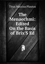 The Menaechmi: Edited On the Basis of Brix`S Ed