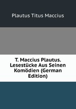 T. Maccius Plautus. Lesestcke Aus Seinen Komdien (German Edition)