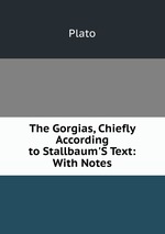 The Gorgias, Chiefly According to Stallbaum`S Text: With Notes