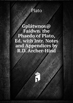 Gpltwnos@ Fadwn. the Phaedo of Plato, Ed. with Intr. Notes and Appendices by R.D. Archer-Hind