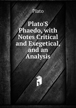 Plato`S Phaedo, with Notes Critical and Exegetical, and an Analysis
