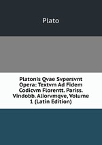 Platonis Qvae Svpersvnt Opera: Textvm Ad Fidem Codicvm Florentt. Pariss. Vindobb. Aliorvmqve, Volume 1 (Latin Edition)