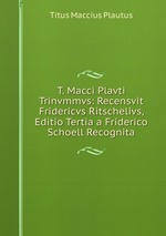 T. Macci Plavti Trinvmmvs: Recensvit Fridericvs Ritschelivs, Editio Tertia a Friderico Schoell Recognita