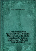 Truculentus: Cum Apparatu Critico Guilelmi Studemund Et Epistula Eiusdem De Codicis Ambrosiani Reliqus (Latin Edition)