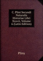 C. Plini Secundi Naturalis Historiae Libri Xxxvii, Volume 6 (Latin Edition)