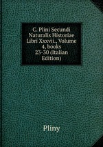 C. Plini Secundi Naturalis Historiae Libri Xxxvii., Volume 4, books 23-30 (Italian Edition)