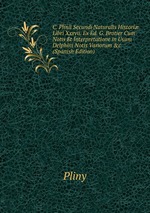 C. Plinii Secundi Naturalis Histori Libri Xxxvii. Ex Ed. G. Brotier Cum Notis Et Interpretatione in Usum Delphini Notis Variorum &c (Spanish Edition)
