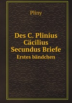 Des C. Plinius Ccilius Secundus Briefe. Erstes bndchen