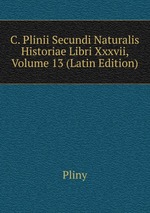 C. Plinii Secundi Naturalis Historiae Libri Xxxvii, Volume 13 (Latin Edition)