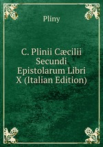 C. Plinii Ccilii Secundi Epistolarum Libri X (Italian Edition)
