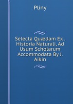 Selecta Qudam Ex . Historia Naturali, Ad Usum Scholarum Accommodata By J. Aikin