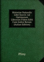 Historiae Naturalis Libri Xxxvii: Ad Optimorum Librorum Fidem Editi Cum Indice Rerum (Italian Edition)